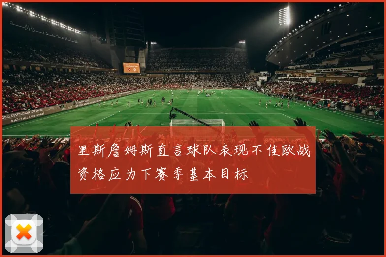 里斯詹姆斯直言球队表现不佳欧战资格应为下赛季基本目标