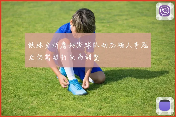 铁林分析詹姆斯球队动态湖人夺冠后仍需进行交易调整