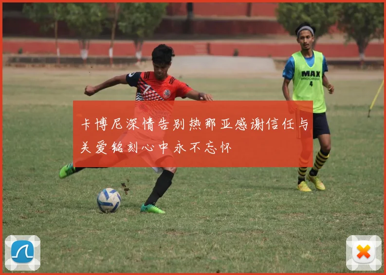 卡博尼深情告别热那亚感谢信任与关爱铭刻心中永不忘怀