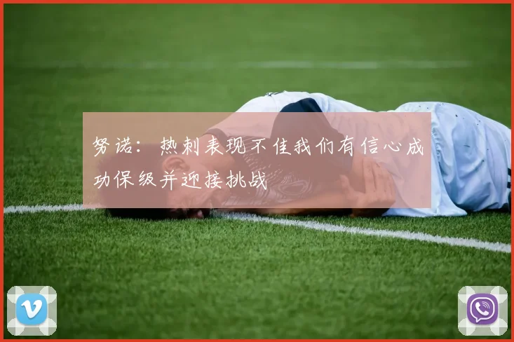 努诺：热刺表现不佳我们有信心成功保级并迎接挑战