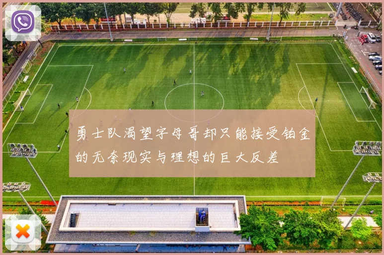 勇士队渴望字母哥却只能接受铂金的无奈现实与理想的巨大反差