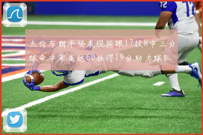 杰伦布朗半场表现抢眼17投8中三分球命中率高达60独得19分助力球队