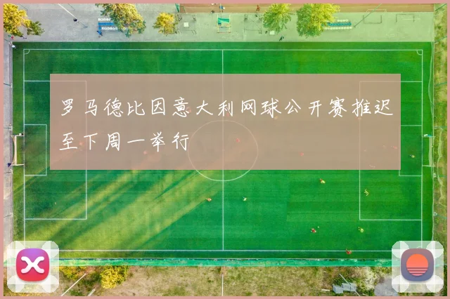 罗马德比因意大利网球公开赛推迟至下周一举行