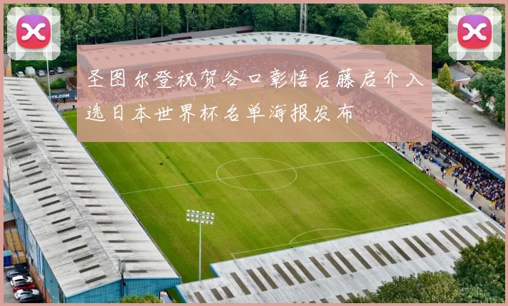 圣图尔登祝贺谷口彰悟后藤启介入选日本世界杯名单海报发布