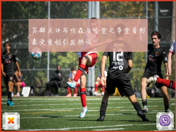 苏群点评布伦森与哈登之争登哥形象受重创引发热议