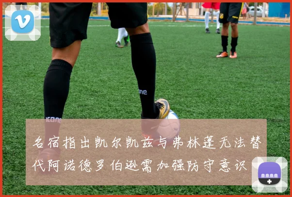 名宿指出凯尔凯兹与弗林蓬无法替代阿诺德罗伯逊需加强防守意识