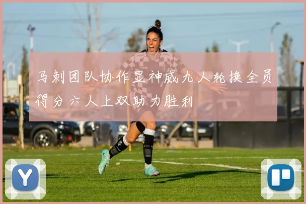 马刺团队协作显神威九人轮换全员得分六人上双助力胜利
